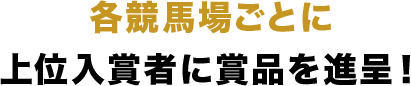 各競馬場ごとに上位入賞者に賞品を進呈！