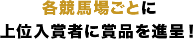 各競馬場ごとに上位入賞者に賞品を進呈！