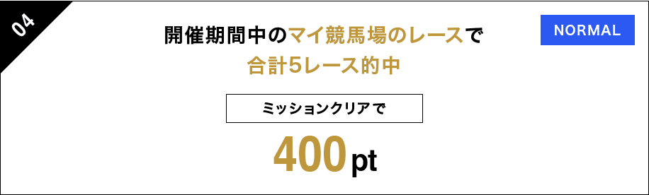 04 開催期間中のマイ競馬場のレースで 合計5レース的中 ミッションクリアで 400pt NORMAL