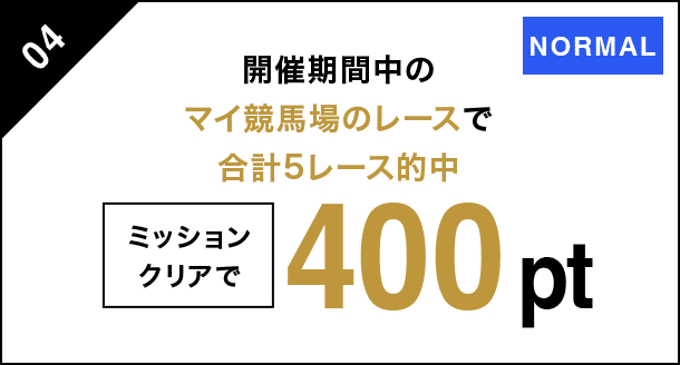 04 開催期間中のマイ競馬場のレースで 合計5レース的中 ミッションクリアで 400pt NORMAL