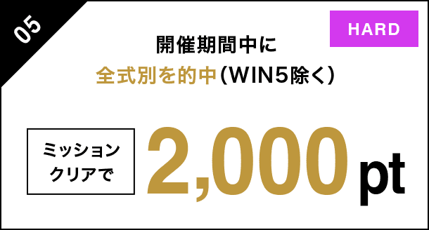 05 開催期間中に全式別を的中（WIN5除く） ミッションクリアで 2000pt HARD